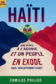 Title: Haiti, un Pays à l' Agonie et un Peuple en Exode, Author: Mr. Ermilus Philius