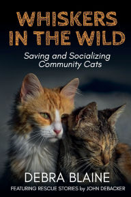 Title: Whiskers in the Wild: Saving and Socializing Community Cats, Author: Debra Blaine