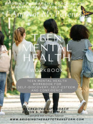 Title: I Am Not My Parents...Teen Mental Health Workbook: Bridging The Gap Life Coaching and Transformation Academy, LLC, Author: Ms. Eujon Hughes