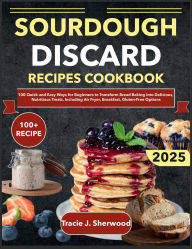 Title: Sourdough Discard Recipes Cookbook: 100 Quick and Easy Ways for Beginners to Transform Bread Baking into Delicious, Nutritious Treats. Including Air Fryer, Author: Zihad Kabir