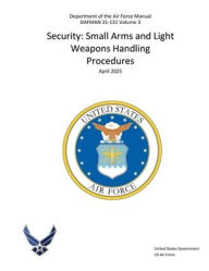 Title: DAFMAN 31-131 Volume 3 Security: Small Arms and Light Weapons Handling Procedures April 2025:, Author: United States Government Us Air Force