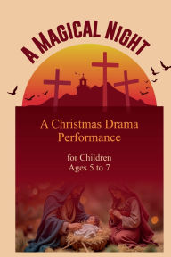 Title: A Magical Night: A Christmas Drama Performance for Children Ages 5 to 7, Author: Okyere Bonna