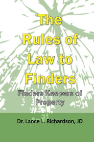 Title: The Rules of Law to Finders: Finders Keepers of Property, Author: Lance Richardson