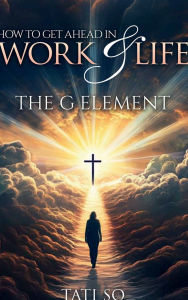 Title: How to Get Ahead in Work and Life: The G Element, Author: Tati So