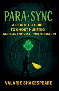 Title: PARASYNC: A Realistic Guide To Ghost Hunting and Paranormal Investigation, Author: VALARIE SHAKESPEARE