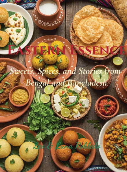 Eastern Essence: Sweets, Spices and Stories from Bengal and Bangladesh: