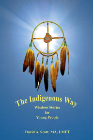 Title: The Indigenous Way: Wisdom Stories for Young People, Author: David Scott