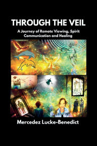 Title: Through The Veil: A Journey Of Remote Viewing, Spirit Communication, And Healing, Author: Mercedez Lucke-benedict