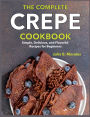 The Complete Crepe Cookbook: Simple, Delicious, and Flavorful Recipes for Beginners