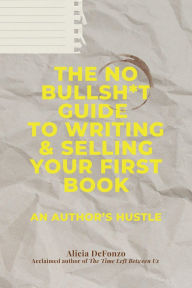 Title: The No Bullsh*t Guide to Writing & Selling Your First Book: An Author's Hustle, Author: Alicia DeFonzo