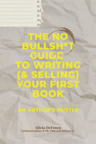 Title: The No Bullsh*t Guide to Writing (& Selling) Your First Book: An Author's Hustle, Author: Alicia DeFonzo