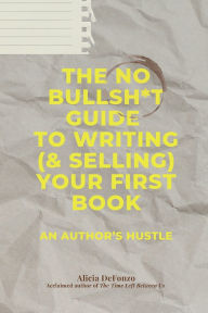 Title: The No Bullsh*t Guide to Writing (& Selling) Your First Book: An Author's Hustle, Author: Alicia DeFonzo