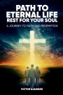 Path to Eternal Life Rest for Your Soul: A Journey to Faith and Redemption