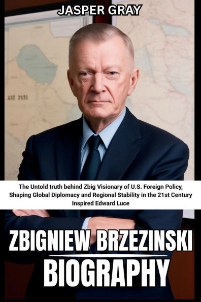 Zbigniew Brzezinski Biography Jasper Gray: The Untold truth behind Zbig Visionary of U.S. Foreign Policy, Shaping Global Diplomacy and Regional Stability