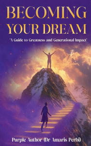 Title: BECOMING YOUR DREAM!: A Guide to Greatness and Generational Impact, Author: Purple Author (Dr. Amaris Perbi)