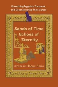Title: Sands of Time Echoes of Eternity: Unearthing Egyptian Treasures and Deconstructing Their Curses, Author: Azhar Ul Haque Sario