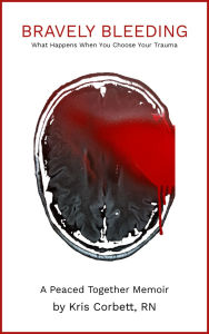Title: Bravely Bleeding: What Happens When You Choose Your Trauma, Author: Kris Corbett