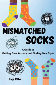 Title: Mismatched Socks: Getting Over Anxiety, Embracing Your Weird, and Finding Your Own Style, Author: Ivy Elle