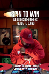 Title: SPIN TO WIN: DJ RODSKI BEGINNERS GUIDE TO DJING, Author: Rodney Toomer