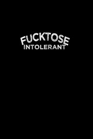 Title: FUCKTOSE INTOLERANT: 6x9 blank lined journal : 100 pages, Author: Max Moffitt