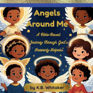 Title: Angels Around Me: A Bible-Based Journey Through God's Heavenly Helpers, Author: K. B. Whitaker