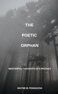 Title: The Poetic Orphan: Masterful Thoughts Of A Prodigy, Author: Wayne Frangiosa