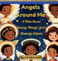 Title: Angels Around Me: A Bible-Based Journey Through God's Heavenly Helpers, Author: K. B. Whitaker