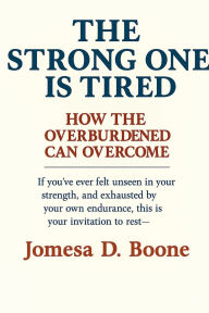 Title: The Strong One is Tired: HOW THE OVERBURDENED CAN OVERCOME, Author: Jomesa Boone