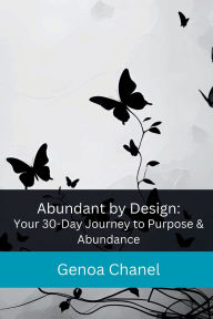 Title: Abundant by Design: Your 30-Day Journey to Purpose & Abundance, Author: Genoa Chanel