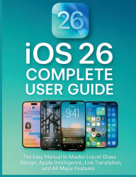 Title: iOS 26 Complete User Guide: The Easy Manual to Master Liquid Glass Design, Apple Intelligence, Live Translation, and All Major Features, Author: David Hart