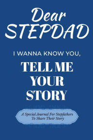 Title: Dear StepDad I Wanna Know You, Tell Me Your Story: A Special Journal For StepFathers To Tell Their Story, Author: Dawson Love