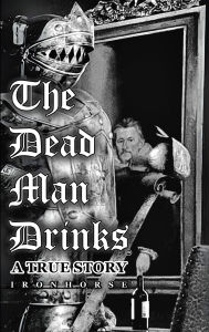 Title: The Dead Man Drinks: A True Story, Author: IRONHORSE