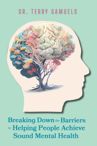 Title: Breaking Down the Barriers to Helping People Achieve Sound Mental Health, Author: Dr. Terry Samuels