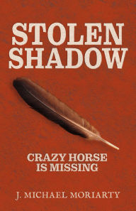 Title: Stolen Shadow: Crazy Horse is Missing, Author: J. Michael Moriarty