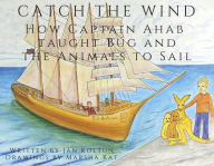 Title: Catch the Wind: How Captain Ahab Taught Bug and the Animals to Sail, Author: Jan Koltun
