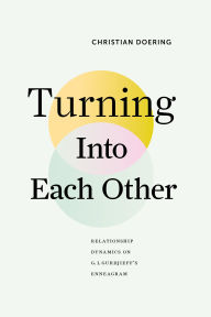 Title: Turning Into Each Other: Relationship Dynamics on G. I. Gurdjieff's Enneagram, Author: Christian Doering