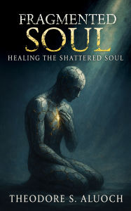 Title: Fragmented Souls: Healing the Shattered Soul, Author: Theodore S. Aluoch