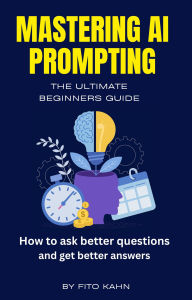 Title: Mastering AI Prompting: How to Ask Better Questions and Get Better Answers, Author: Fito Kahn
