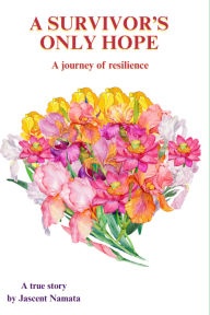 Title: A SURVIVOR'S ONLY HOPE: A journey of resilience, Author: Jascent Namata