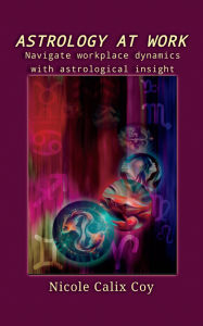 Title: Astrology At Work: Navigate workplace dynamics with astrological insight, Author: Nicole Calix Coy