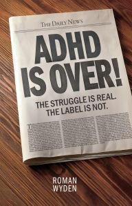 Title: ADHD IS OVER!: The Struggle is real. The Label is not., Author: Roman Wyden