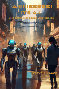 Title: AIIIIIIEEEEE! It's A.I. And Bots And Borgs And Droids, Author: Steven Lance