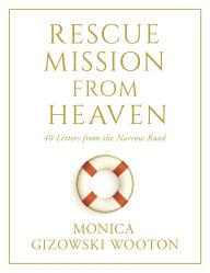 Title: Rescue Mission From Heaven: 40 Letters from the Narrow Road, Author: Monica Wooton
