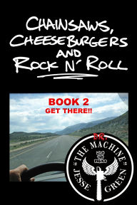 Title: Chainsaws, Cheeseburgers And Rock N' Roll: Book 2 ~ Get There!!, Author: Jesse Green