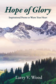 Title: Hope of Glory: Inspirational Poems to Warm Your Heart, Author: Larry V. Wood