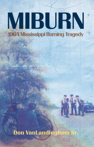 Title: MIBURN: 1964 Mississippi Burning tragedy, Author: Don VanLandingham Sr.