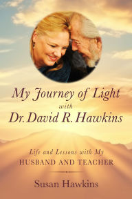 Title: My Journey of Light With Dr. David R. Hawkins: Life and Lessons with My Husband and Teacher, Author: Susan Hawkins