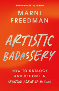 Title: Artistic Badassery: How to Unblock and Become a Creative Force of Nature, Author: Marni Freedman