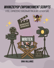 Title: WhimziePop Empowerment Scripts: A Sel, Expressive Screenwriting and Art Adventure:, Author: Gina Vallance