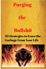 Title: Purging the Bullshit: 50 Strategies to Erase the Garbage From Your Life: A Self-Help Journal to Reflect, Vent, Plan, and Bring Positive Change, Author: Karen Penrose